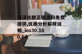 惠泽社群正版资料免费提供,优质分析解释说明_ios30.100.64