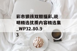 彩市狼孩双胆福彩,说明精选优质内容精选集_WP32.80.93