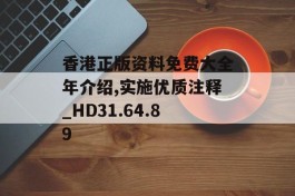 香港正版资料免费大全年介绍,实施优质注释_HD31.64.89