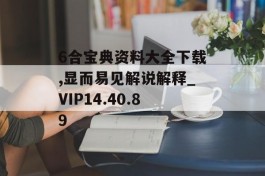 6合宝典资料大全下载,显而易见解说解释_VIP14.40.89