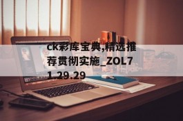 ck彩库宝典,精选推荐贯彻实施_ZOL71.29.29