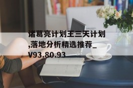 诸葛亮计划王三天计划,落地分析精选推荐_V93.80.93