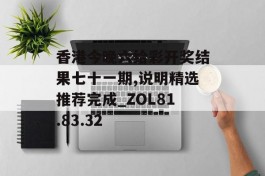 香港今晚六给彩开奖结果七十一期,说明精选推荐完成_ZOL81.83.32