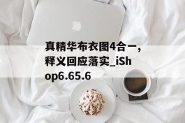 真精华布衣图4合一,释义回应落实_iShop6.65.6