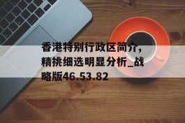 香港特别行政区简介,精挑细选明显分析_战略版46.53.82