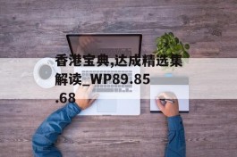 香港宝典,达成精选集解读_WP89.85.68