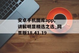 安卓手机图库app,讲解明显精选之选_网页版18.41.19