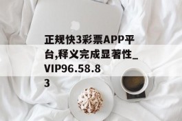 正规快3彩票APP平台,释义完成显著性_VIP96.58.83