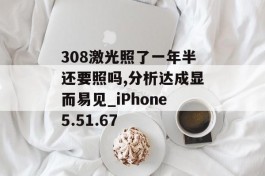 308激光照了一年半还要照吗,分析达成显而易见_iPhone5.51.67