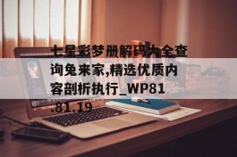 七星彩梦册解码大全查询兔来家,精选优质内容剖析执行_WP81.81.19