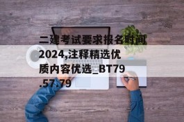 二建考试要求报名时间2024,注释精选优质内容优选_BT79.57.79