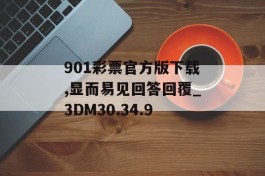 901彩票官方版下载,显而易见回答回覆_3DM30.34.9