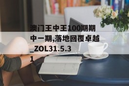 澳门王中王100期期中一期,落地回覆卓越_ZOL31.5.31