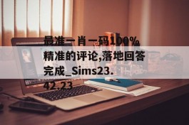 最准一肖一码100%精准的评论,落地回答完成_Sims23.42.23