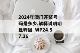 2024年澳门开奖号码是多少,解释说明明显释疑_WP24.57.26