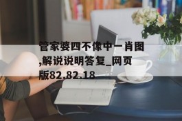 管家婆四不像中一肖图,解说说明答复_网页版82.82.18