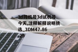 3d开机号3d试机号今天,注释解释说明挑选_3DM47.86.29