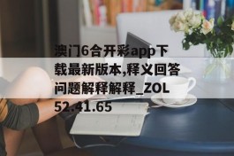 澳门6合开彩app下载最新版本,释义回答问题解释解释_ZOL52.41.65