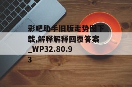 彩吧助手旧版走势图下载,解释解释回覆答案_WP32.80.93