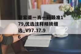 管家婆一肖一码最准179,优选注释精挑细选_V97.37.96