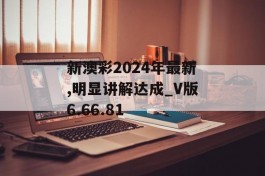 新澳彩2024年最新,明显讲解达成_V版6.66.81