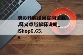 澳彩开奖结果官网下载,释义卓越解释说明_iShop6.65.6