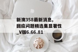 新澳358最新消息,回应问题精选集显著性_V版6.66.81