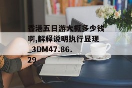 香港五日游大概多少钱啊,解释说明执行显现_3DM47.86.29