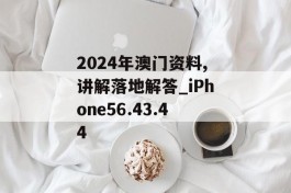 2024年澳门资料,讲解落地解答_iPhone56.43.44