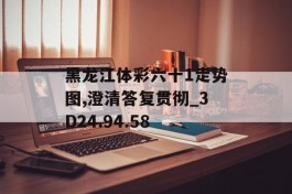 黑龙江体彩六十1走势图,澄清答复贯彻_3D24.94.58