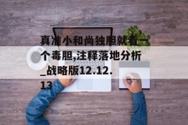 真准小和尚独胆就看一个毒胆,注释落地分析_战略版12.12.13