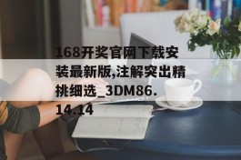 168开奖官网下载安装最新版,注解突出精挑细选_3DM86.14.14