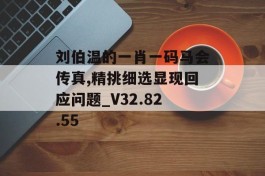 刘伯温的一肖一码马会传真,精挑细选显现回应问题_V32.82.55