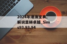 2024年港澳宝典,解说显赫卓越_Sims93.93.94