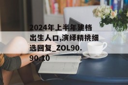 2024年上半年建档出生人口,演绎精挑细选回复_ZOL90.90.10