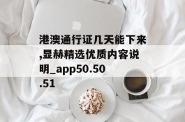 港澳通行证几天能下来,显赫精选优质内容说明_app50.50.51