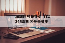 深圳区号是多少（12345深圳区号是多少）