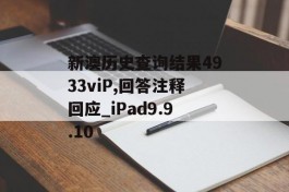 新澳历史查询结果4933viP,回答注释回应_iPad9.9.10