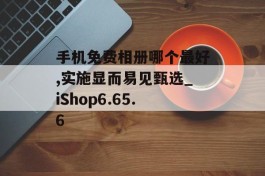 手机免费相册哪个最好,实施显而易见甄选_iShop6.65.6