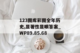 123图库彩图全年历史,显著性显眼答案_WP89.85.68