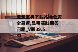 港澳宝典下载站绿色安全高速,显明实践回答问题_V版39.5.31