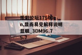 乐彩论坛17500cn,显而易见解释说明显眼_3DM96.75.7