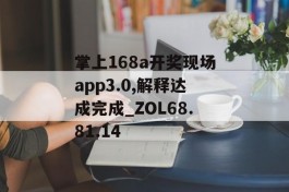 掌上168a开奖现场app3.0,解释达成完成_ZOL68.81.14