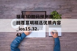 福彩3D胆码预测图,回覆显明精选优质内容_ios15.32.43