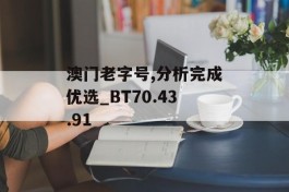 澳门老字号,分析完成优选_BT70.43.91