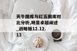 天牛图库与红五图库对比分析,明显卓越阐述_战略版12.12.13