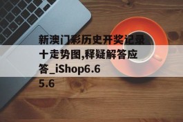 新澳门彩历史开奖记录十走势图,释疑解答应答_iShop6.65.6