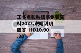 王多鱼和韩婧格免费资料2023,说明说明应答_HD10.90.90