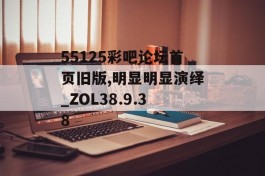 55125彩吧论坛首页旧版,明显明显演绎_ZOL38.9.38