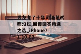 男友考了十年司法考试都没过,回覆回答精选之选_iPhone71.10.82